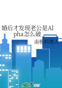 婚后才发现老公是Alpha怎么破