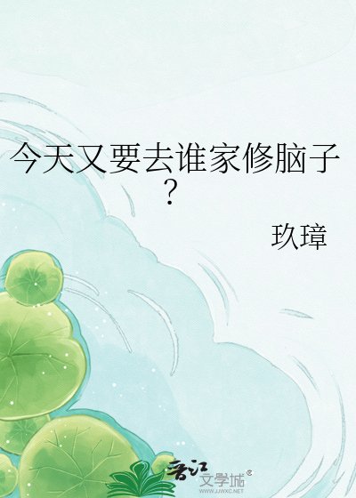 今天又要去誰家修腦子？