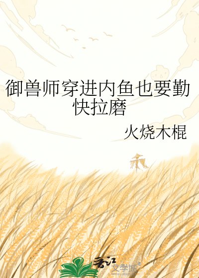 《御獸師穿進內魚也要勤快拉磨》